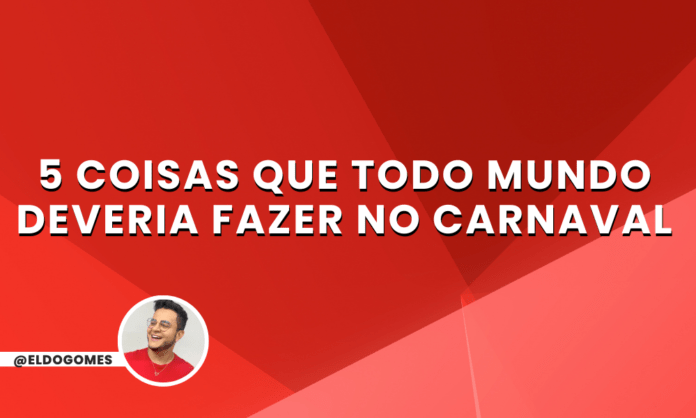 5 coisas que todo mundo deveria fazer no Carnaval